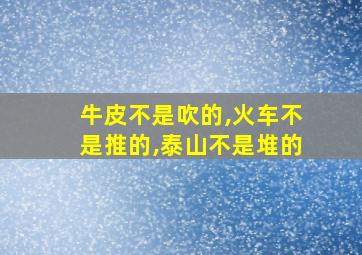 牛皮不是吹的,火车不是推的,泰山不是堆的