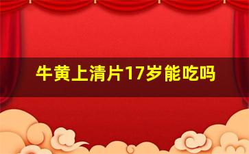 牛黄上清片17岁能吃吗