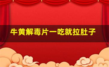 牛黄解毒片一吃就拉肚子