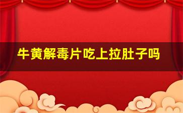 牛黄解毒片吃上拉肚子吗