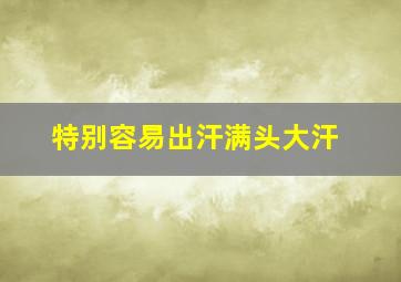 特别容易出汗满头大汗