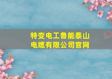 特变电工鲁能泰山电缆有限公司官网