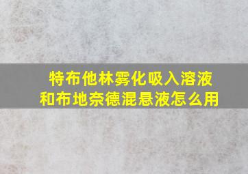 特布他林雾化吸入溶液和布地奈德混悬液怎么用