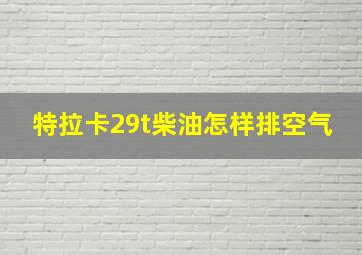 特拉卡29t柴油怎样排空气