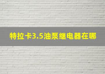 特拉卡3.5油泵继电器在哪