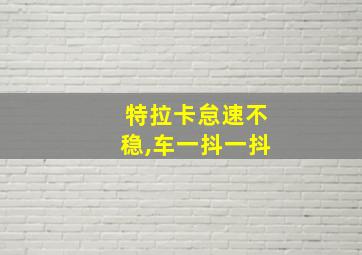 特拉卡怠速不稳,车一抖一抖