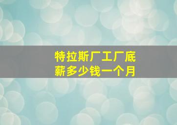 特拉斯厂工厂底薪多少钱一个月