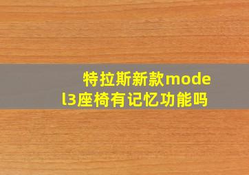 特拉斯新款model3座椅有记忆功能吗