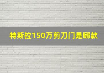 特斯拉150万剪刀门是哪款