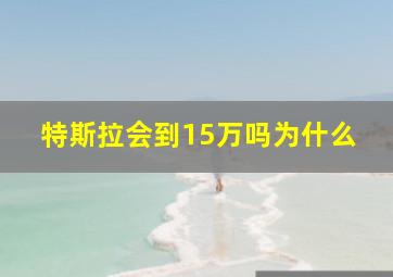 特斯拉会到15万吗为什么