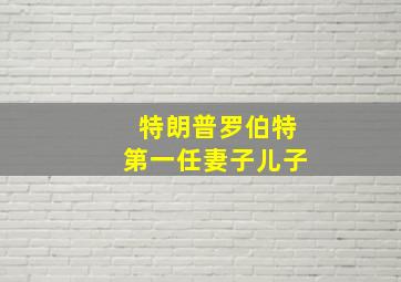 特朗普罗伯特第一任妻子儿子