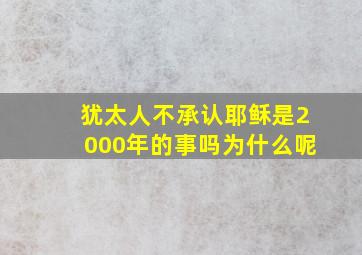 犹太人不承认耶稣是2000年的事吗为什么呢