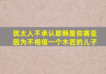 犹太人不承认耶稣是弥赛亚因为不相信一个木匠的儿子