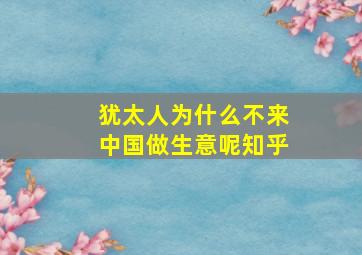 犹太人为什么不来中国做生意呢知乎