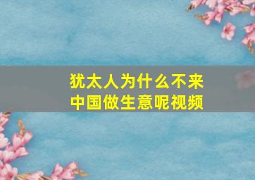 犹太人为什么不来中国做生意呢视频