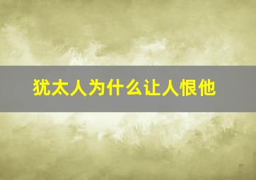 犹太人为什么让人恨他