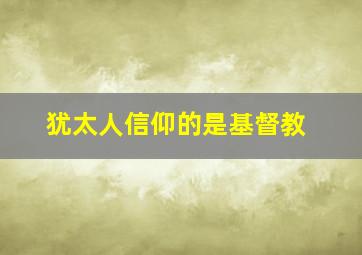 犹太人信仰的是基督教