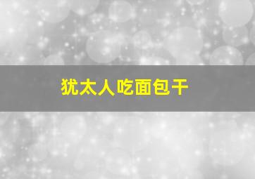 犹太人吃面包干