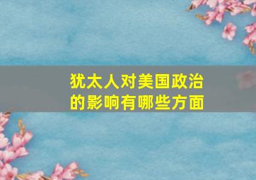 犹太人对美国政治的影响有哪些方面