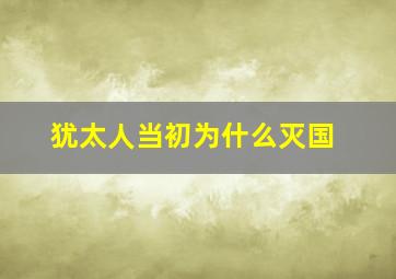 犹太人当初为什么灭国