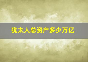 犹太人总资产多少万亿