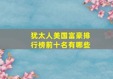 犹太人美国富豪排行榜前十名有哪些