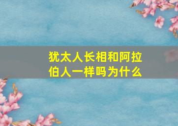 犹太人长相和阿拉伯人一样吗为什么