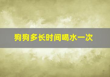 狗狗多长时间喝水一次