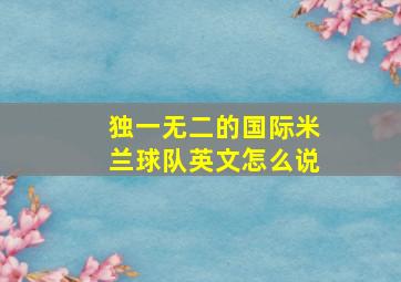 独一无二的国际米兰球队英文怎么说