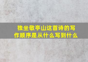 独坐敬亭山这首诗的写作顺序是从什么写到什么