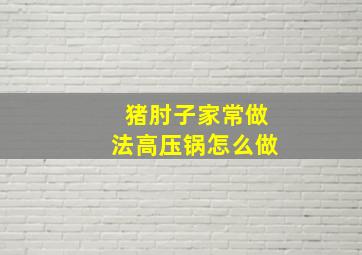 猪肘子家常做法高压锅怎么做