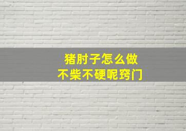 猪肘子怎么做不柴不硬呢窍门