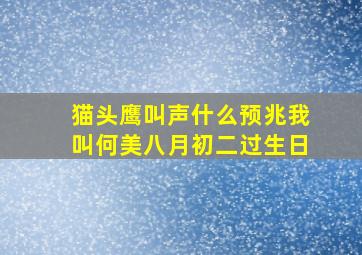 猫头鹰叫声什么预兆我叫何美八月初二过生日