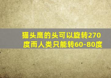 猫头鹰的头可以旋转270度而人类只能转60-80度