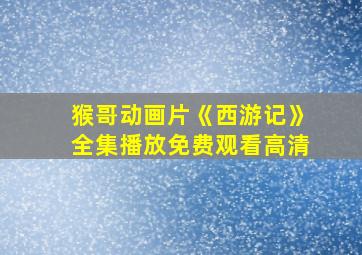 猴哥动画片《西游记》全集播放免费观看高清