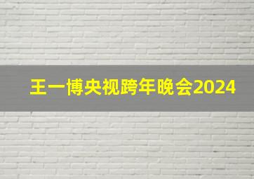 王一博央视跨年晚会2024