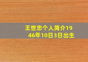 王世忠个人简介1946年10日3日出生