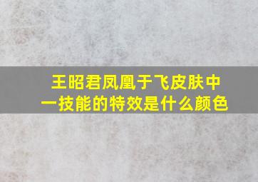 王昭君凤凰于飞皮肤中一技能的特效是什么颜色