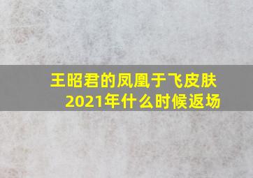 王昭君的凤凰于飞皮肤2021年什么时候返场