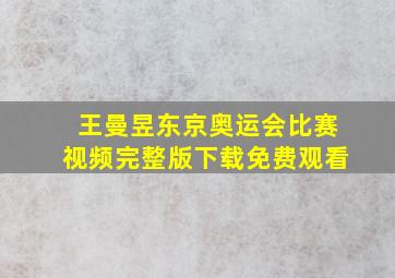 王曼昱东京奥运会比赛视频完整版下载免费观看