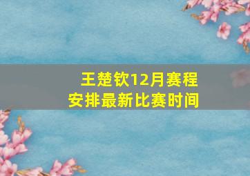 王楚钦12月赛程安排最新比赛时间