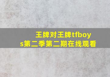 王牌对王牌tfboys第二季第二期在线观看