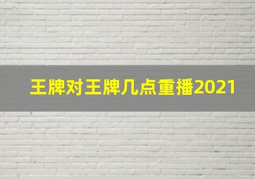 王牌对王牌几点重播2021