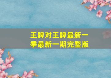 王牌对王牌最新一季最新一期完整版