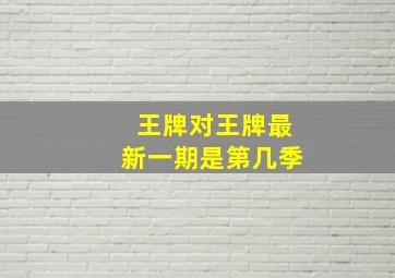 王牌对王牌最新一期是第几季