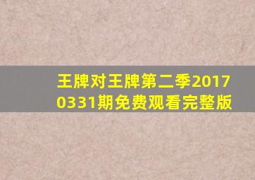 王牌对王牌第二季20170331期免费观看完整版