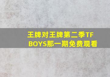 王牌对王牌第二季TFBOYS那一期免费观看