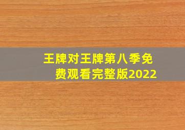 王牌对王牌第八季免费观看完整版2022