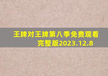 王牌对王牌第八季免费观看完整版2023.12.8