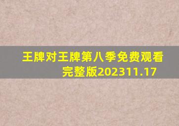 王牌对王牌第八季免费观看完整版202311.17